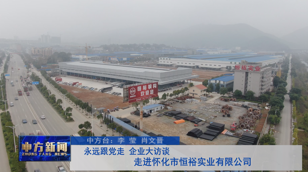 永远跟党走 企业大访谈 走进怀化市恒裕实业有限公司
