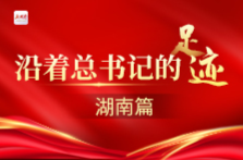 沿着总书记的足迹丨建设富饶美丽幸福新湖南