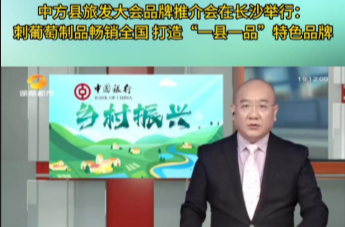 都市一时间|中方县旅发大会品牌推介会在长沙举行：刺葡萄制品畅销全国 打造“一县一品”特色品牌