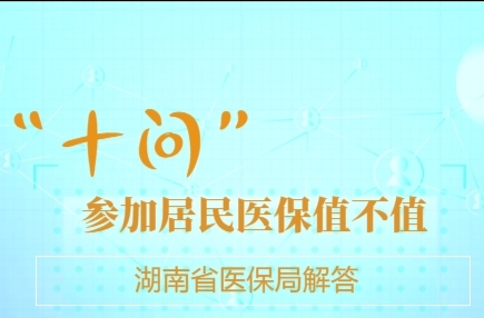 H5|“十问”参加居民医保值不值湖南省医保局答