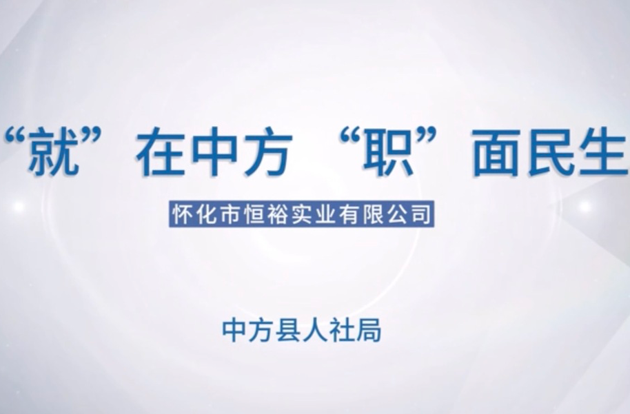 视频｜“就”在中方，“职”面民生——怀化市恒裕实业有限公司