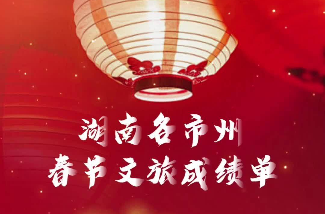 放榜啦！湖南各市州公布春节文旅成绩单，看看你家来了多少客人