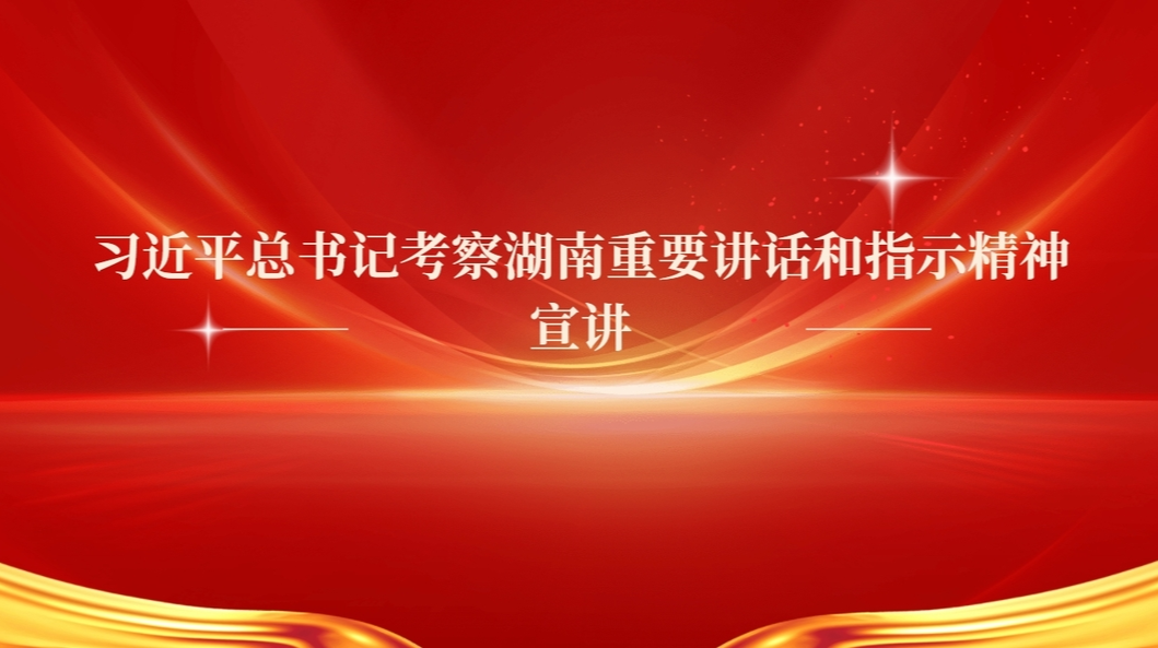 习近平总书记考察湖南重要讲话和指示精神宣讲