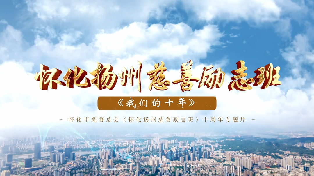 视频|《我们的十年》怀化市慈善总会（怀化扬州慈善励志班）十周年专题片