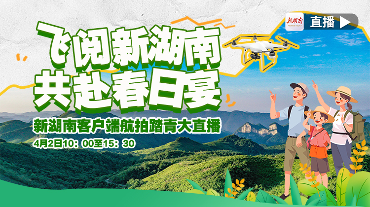 直播｜飞阅新湖南，共赴春日宴！