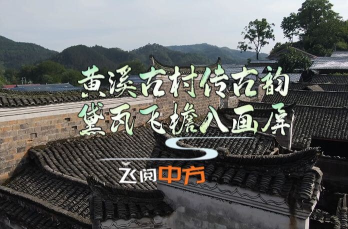 視頻|飛閱中方·黃溪古村傳古韻  黛瓦飛檐入畫屏