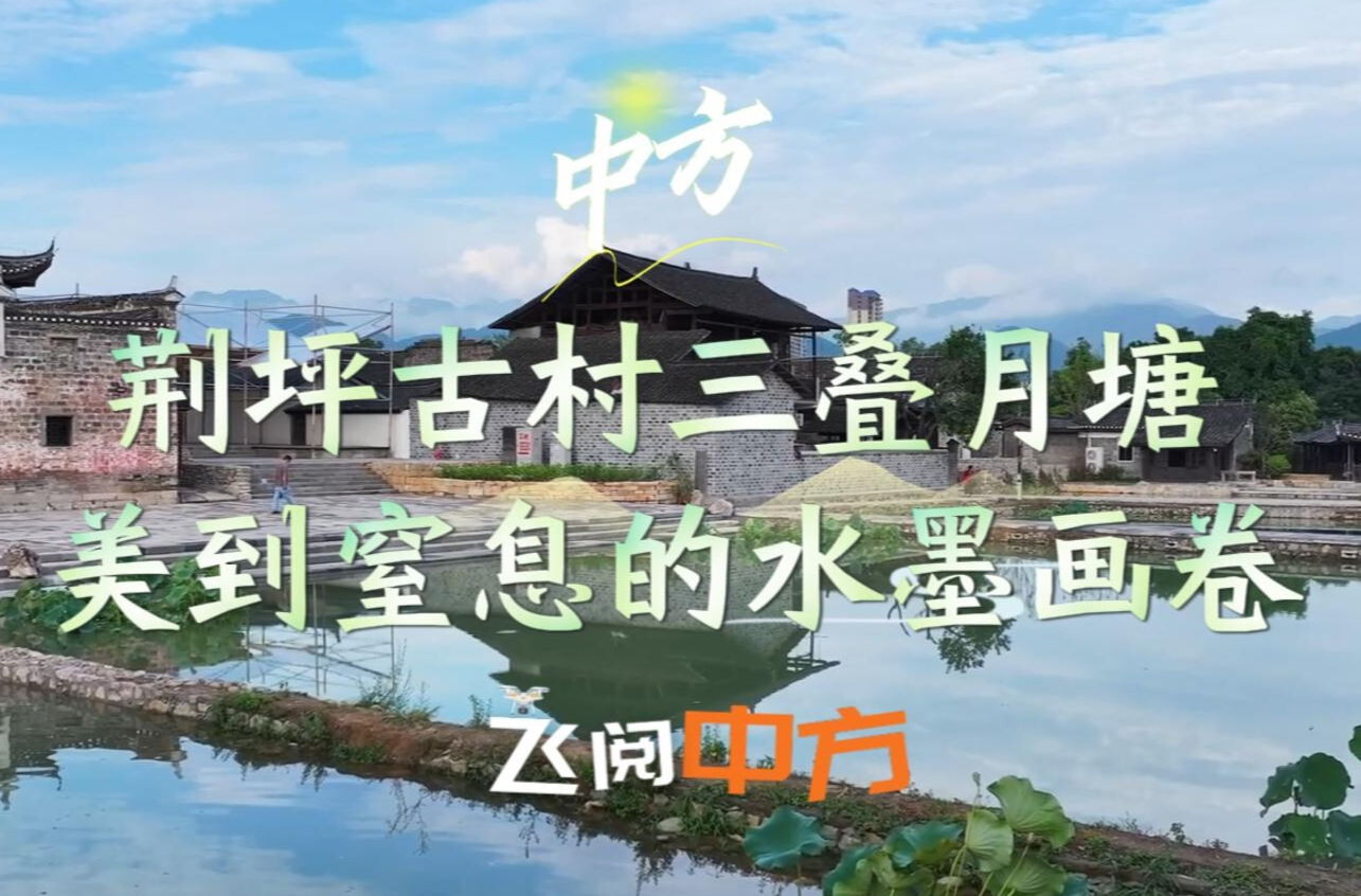 视频|飞阅中方·荆坪古村三叠月塘 美到窒息的水墨画卷