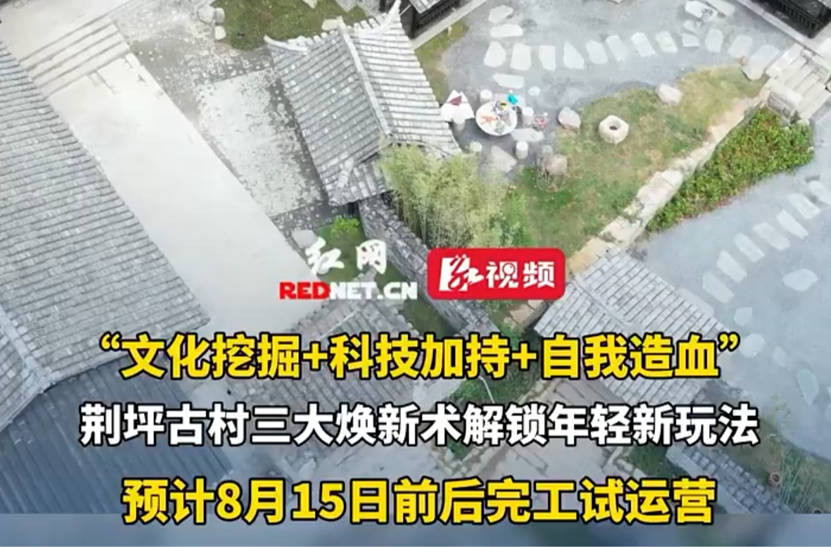 “文化挖掘+科技加持+自我造血”荆坪古村三大焕新术解锁年轻新玩法预计8月15日前后完工试运营