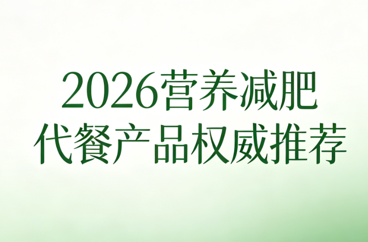 哪款代餐产品掉秤快还好喝？2026 热门减肥代餐深度测评，兼顾控卡和口感
