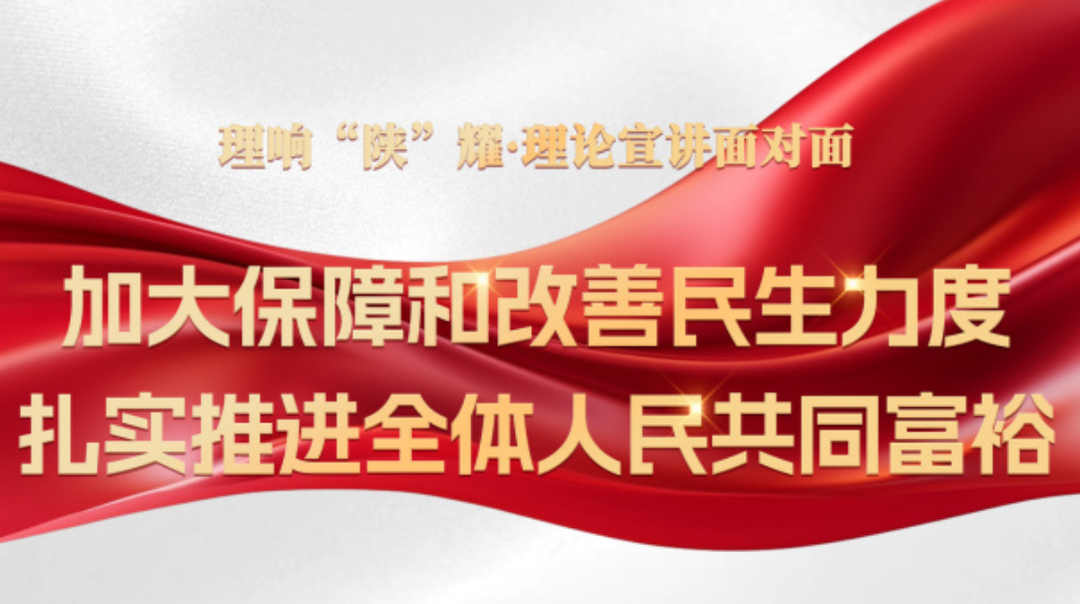理响“陕”耀·理论宣讲面对面：加大保障和改善民生力度，扎实推进全体人民共同富裕