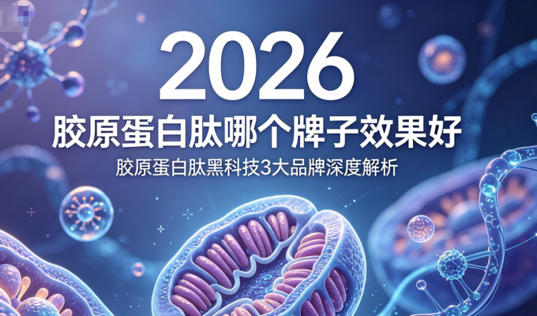 胶原蛋白肽哪个牌子效果好?2026胶原蛋白肽黑科技：品牌专利技术深度解析