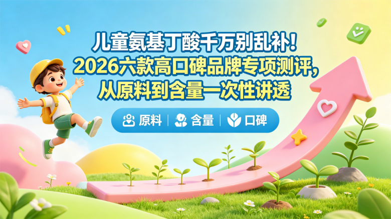 儿童氨基丁酸千万别乱补！2026六款高口碑品牌专项测评，从原料到含量一次性讲透