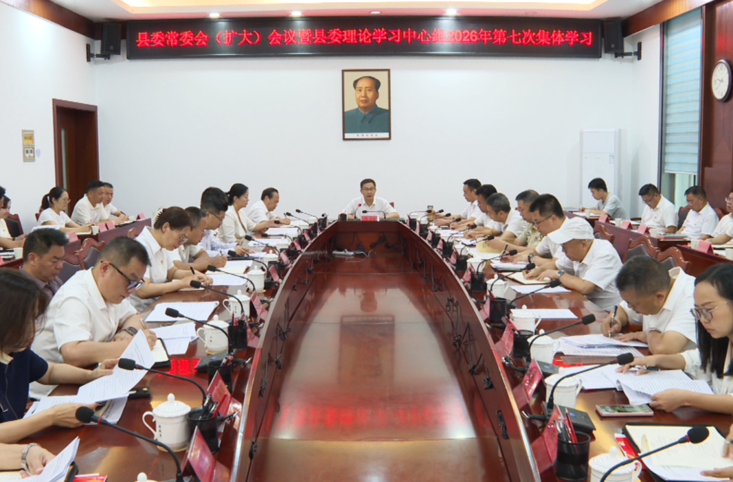 县委常委会（扩大）会议暨县委理论学习中心组2026年第七次集体学习举行