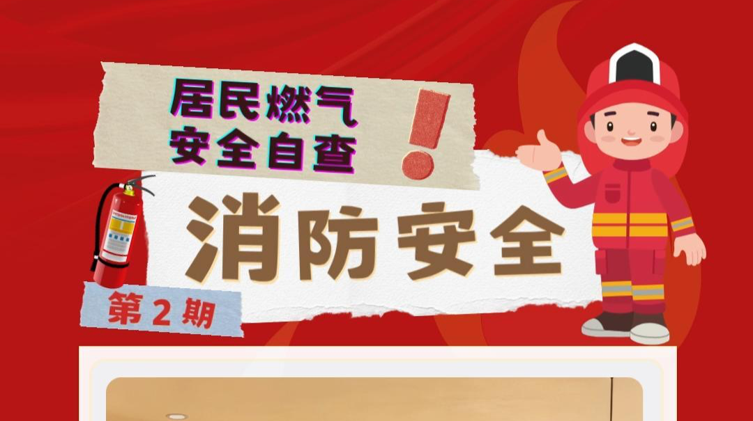 视频|消防安全小课堂（二）：居民燃气 安全自查