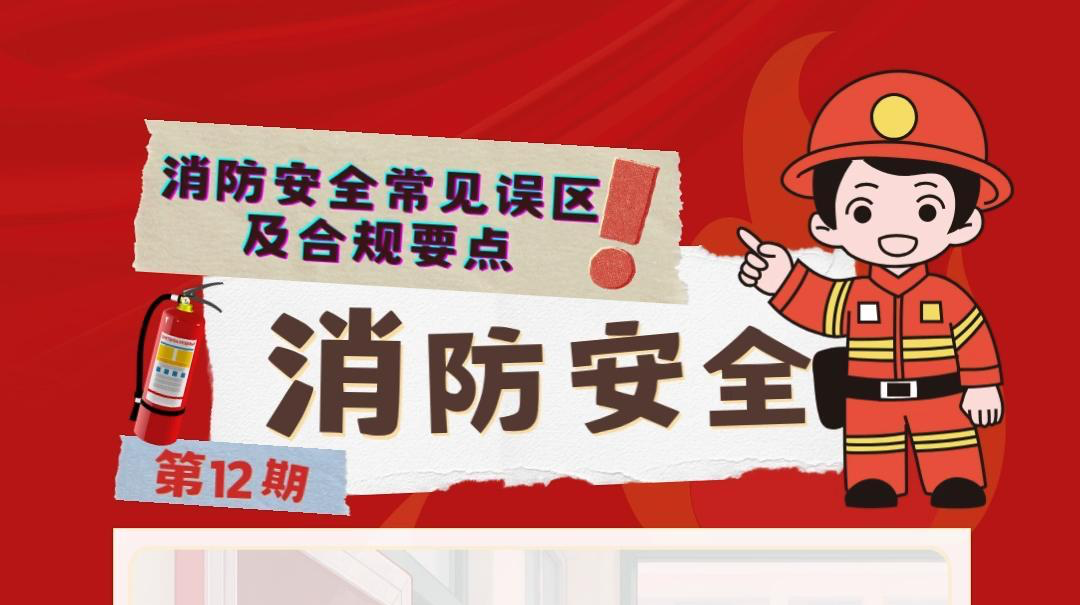 视频|消防安全小课堂（十二）：消防安全常见误区及合规要点