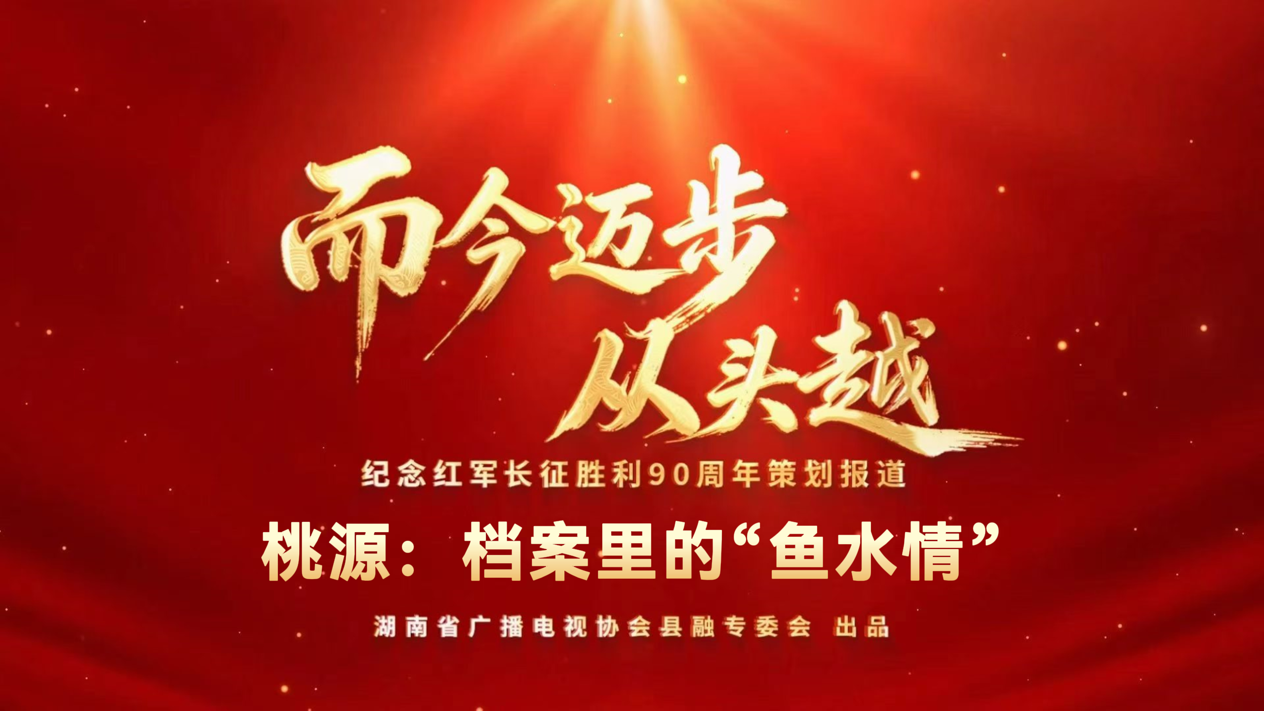 湖南省广播电视协会县融专委会纪念红军长征胜利90周年策划报道——而今迈步从头越 |桃源：档案里的“鱼水情”