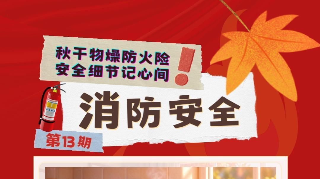 视频|消防安全小课堂（十三）：秋干物燥防火险，安全细节记心间