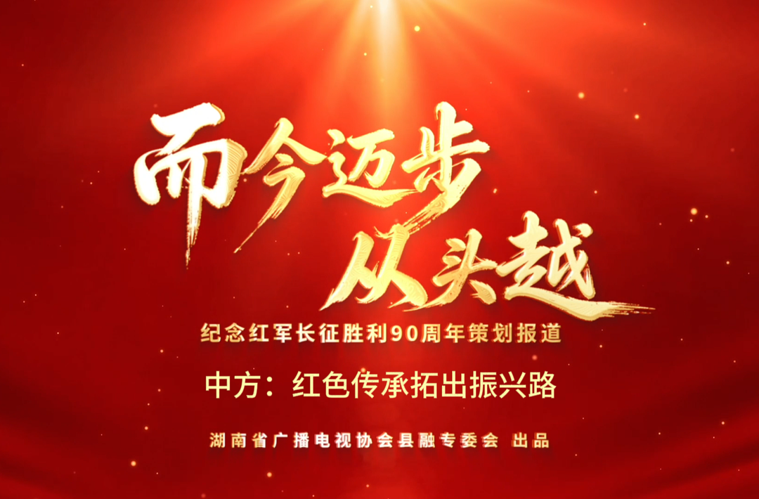 而今迈步从头越|中方：红色传承拓出振兴路(湖南省广播电视协会县融专委会纪念红军长征胜利90周年策划报道)