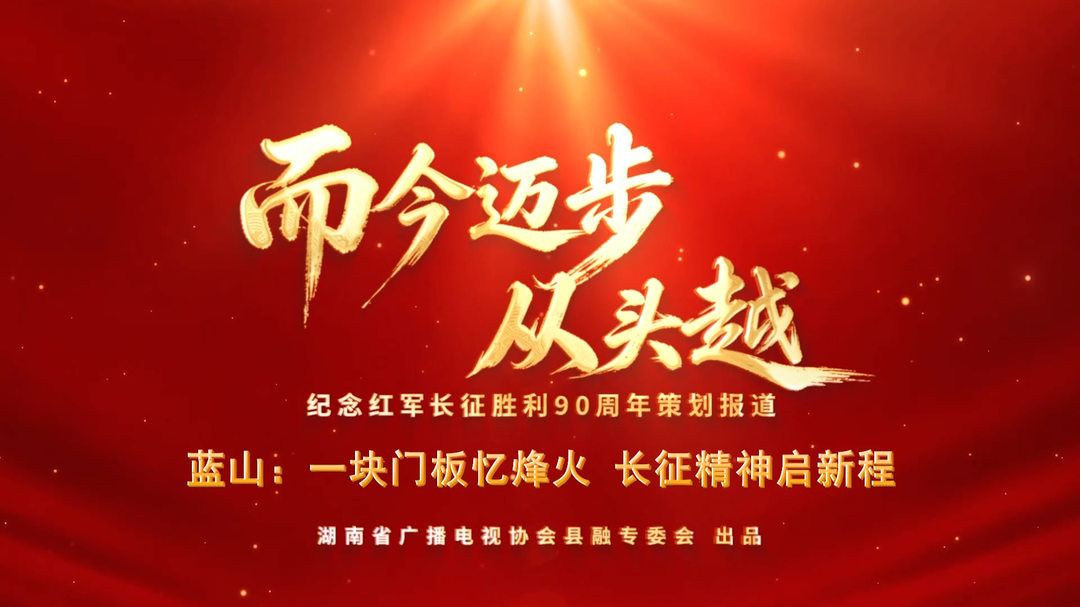 而今迈步从头越 | 蓝山：一块门板忆烽火 长征精神启新程(湖南省广播电视协会县融专委会纪念红军长征胜利90周年策划报道)