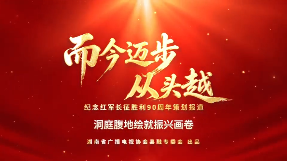 而今迈步从头越|南县：洞庭腹地绘就振兴画卷（湖南省广播电视协会县融专委会纪念红军长征胜利90周年策划报道）