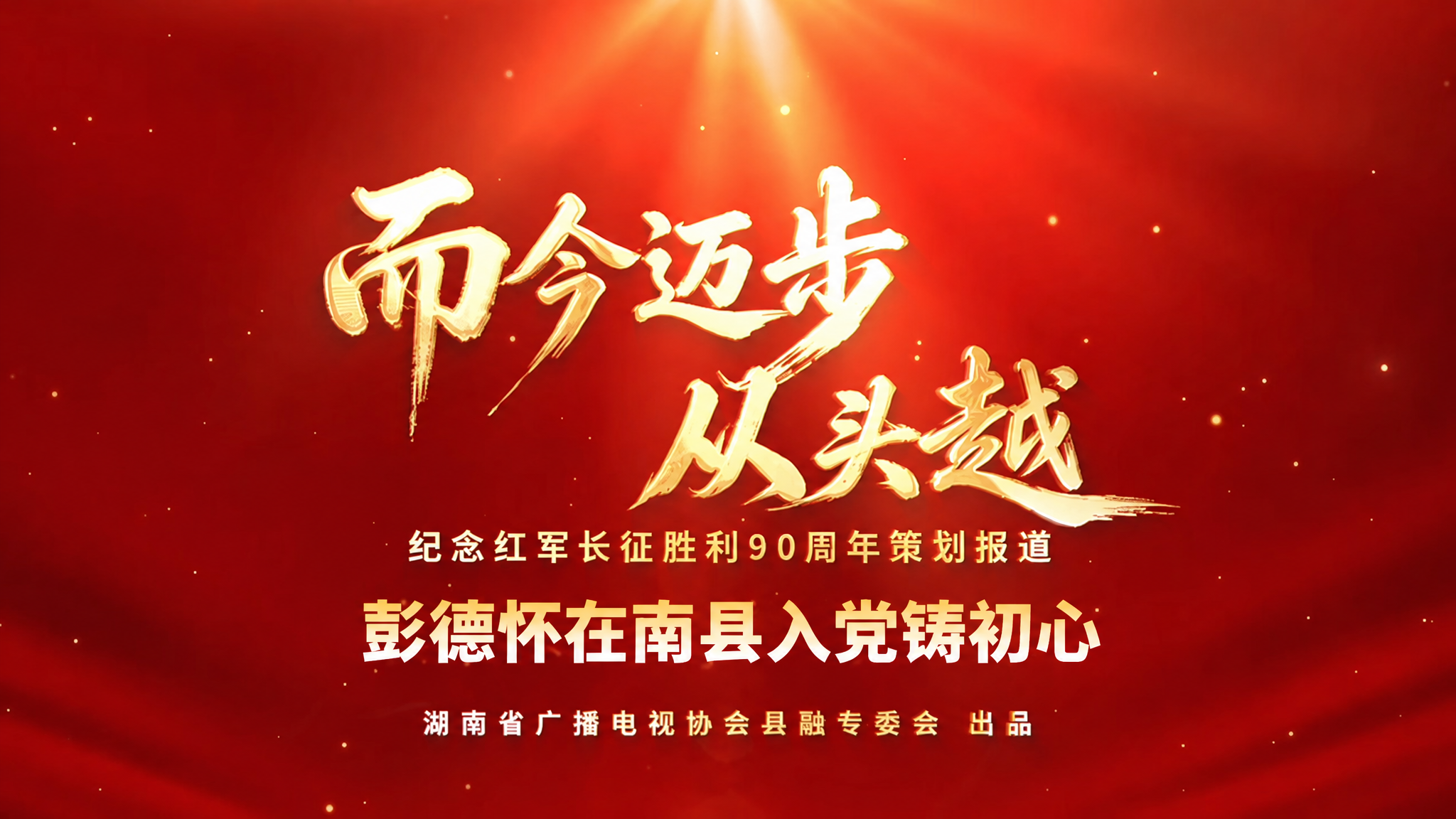 而今迈步从头越|南县：彭德怀在南县入党铸初心（湖南省广播电视协会县融专委会纪念红军长征胜利90周年策划报道）