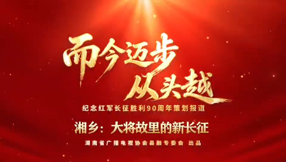 而今迈步从头越 | 湘乡：大将故里的新长征(湖南省广播电视协会县融专委会纪念红军长征胜利90周年策划报道)