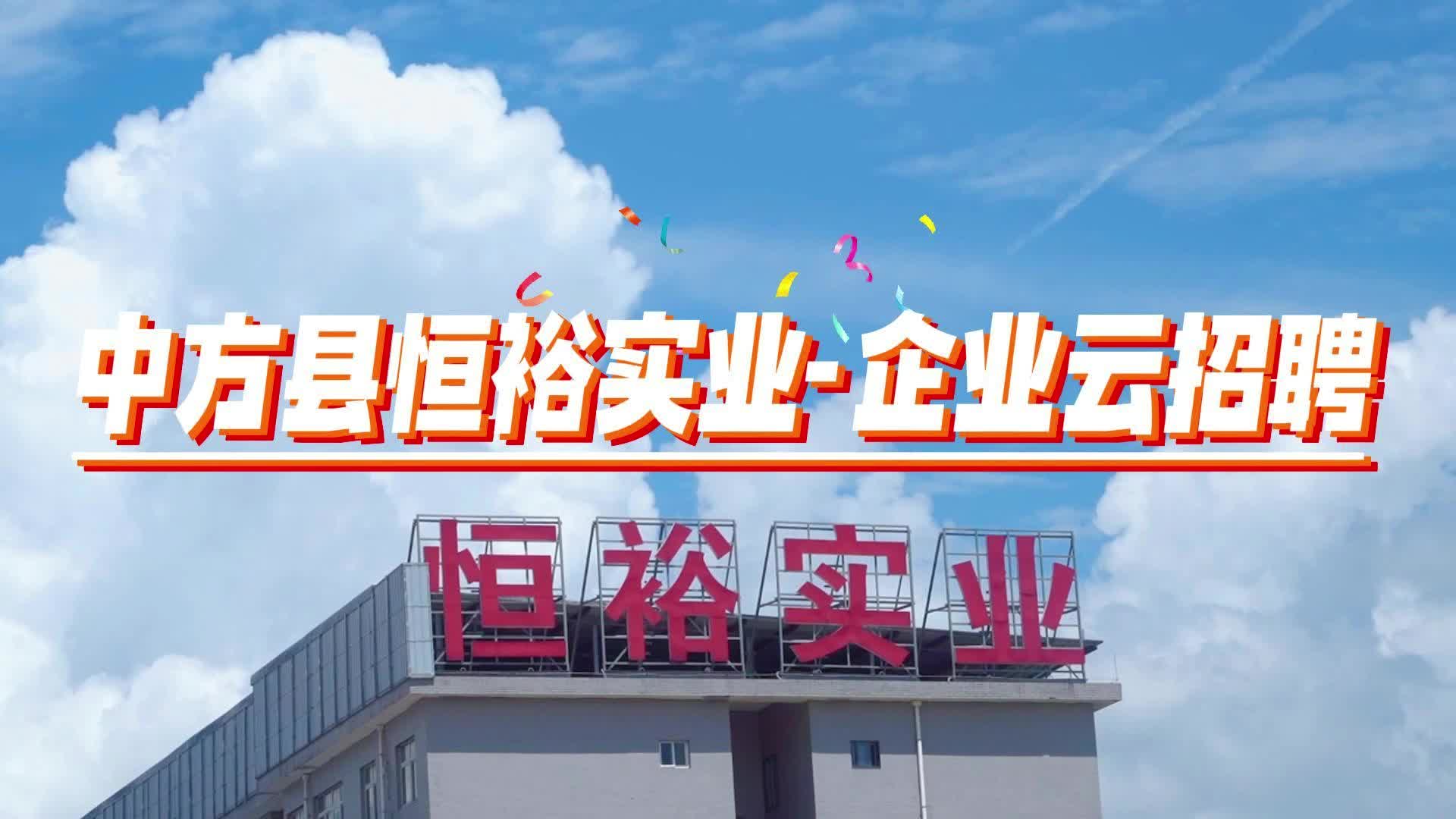 视频|怀化市恒裕实业有限公司：企业云招聘，热门岗位等您来！