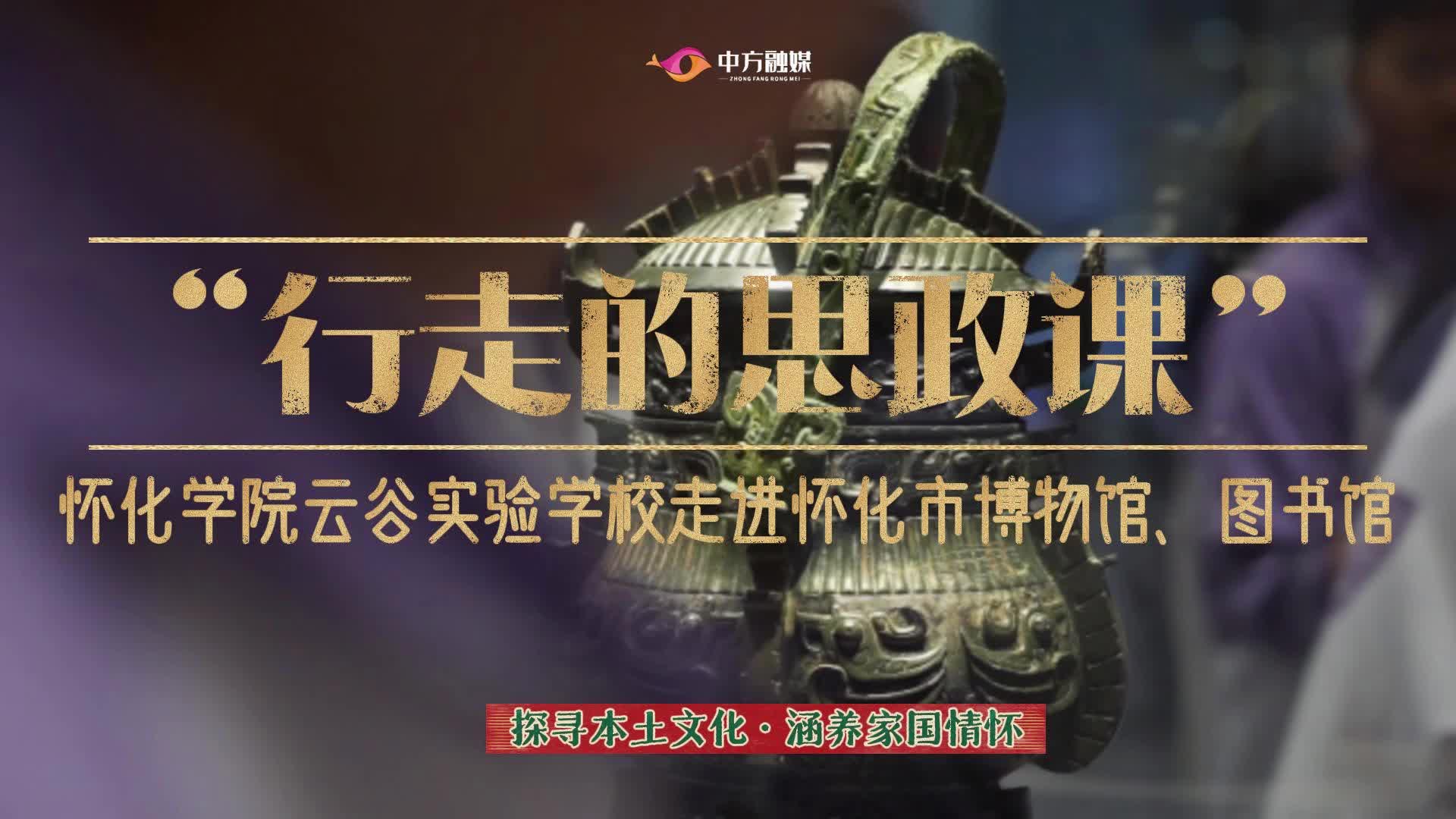 视频|行走的思政课——怀化学院云谷实验学校走进怀化市博物馆、图书馆