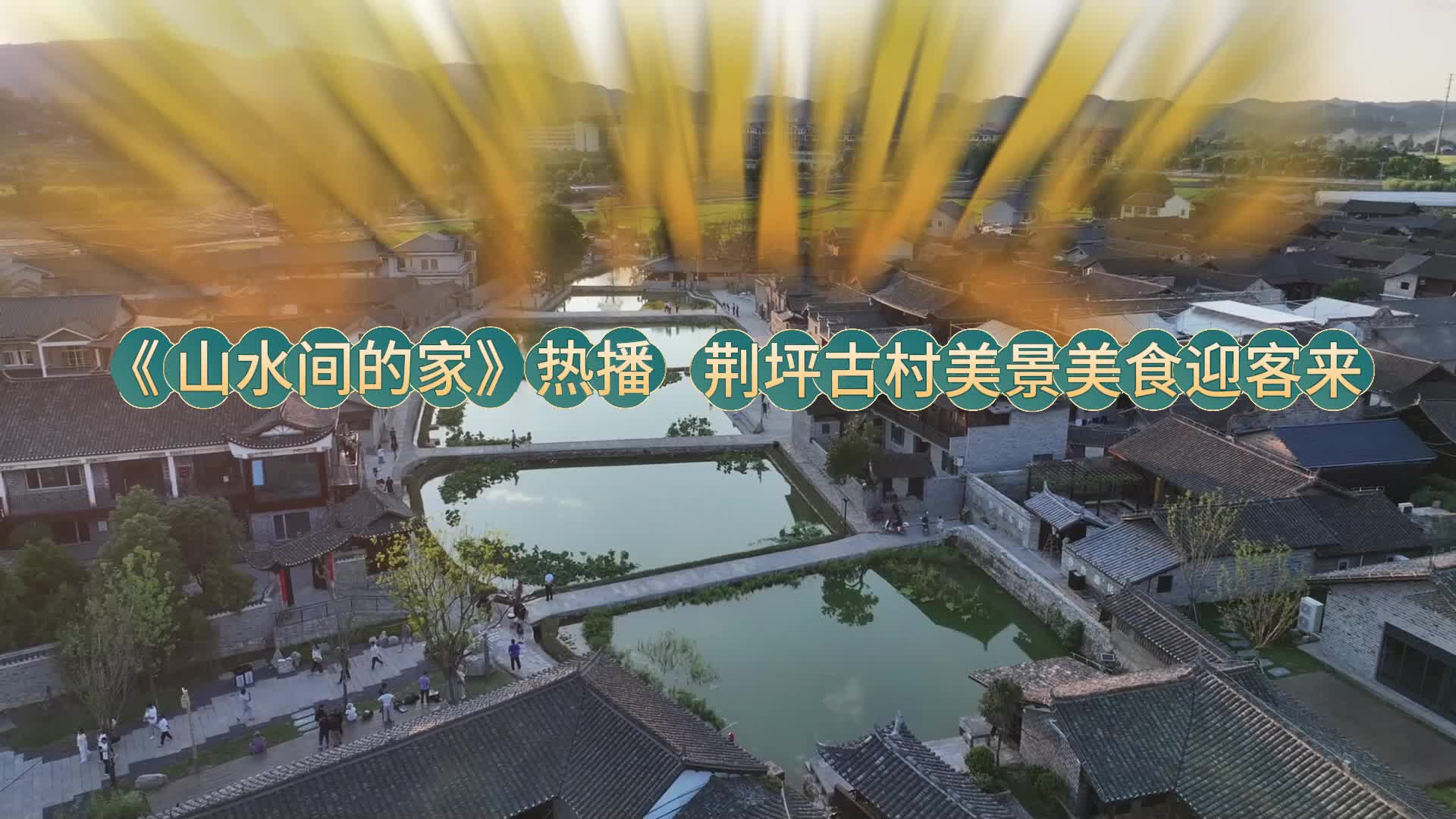 视频|荆坪见变化·《山水间的家》热播 荆坪古村美景美食迎客来