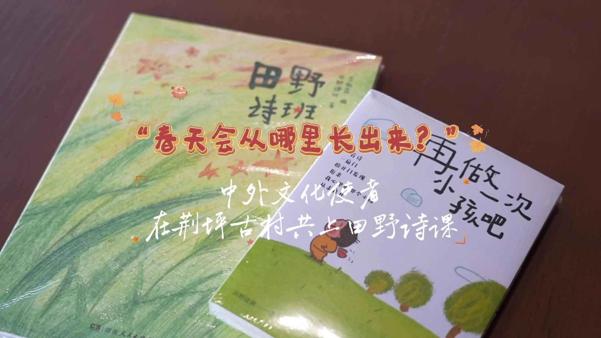 视频|“春天会从哪里长出来？” ——中外文化使者在荆坪古村共上田野诗课